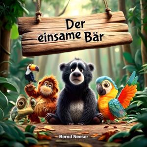 Neeser, Bernd Der einsame Bär: Ein liebevolles Kinderbuch ab 2 Jahren über Freundschaft und Toleranz. Ideales Geschenk und Mitbringsel. Neeser, Bernd Der einsame Bär: Ein liebevolles Kinderbuch ab 2 Jahren über Freundschaft und Toleranz. Ideales Geschenk und Mitbringsel.