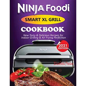 Presley, Elizabeth Ninja Foodi Smart XL Grill Cookbook #2021: New Tasty & Delicious Recipes For Indoor Grilling & Air Frying Perfection Presley, Elizabeth Ninja Foodi Smart XL Grill Cookbook #2021: New Tasty & Delicious Recipes For Indoor Grilling & Air Frying Perfection