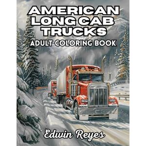 Reyes, Edwin American Long Cab Trucks Adult Coloring Book: 40 Pages to Color of Heavy-Duty Big Rig, Highway Transport and Trucking Lifestyle Stress Relief & ... (Edwin Reyes Coloring Book Collection) Reyes, Edwin American Long Cab Trucks Adult Coloring Book: 40 Pages to Color of Heavy-Duty Big Rig, Highway Transport and Trucking Lifestyle Stress Relief & ... (Edwin Reyes Coloring Book Collection)