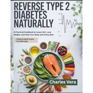 Charles, Vera REVERSE TYPE 2 DIABETES NATURALLY: A Practical Cookbook to Lower A1C, Lose Weight, and Heal Your Body with Every Bite Charles, Vera REVERSE TYPE 2 DIABETES NATURALLY: A Practical Cookbook to Lower A1C, Lose Weight, and Heal Your Body with Every Bite