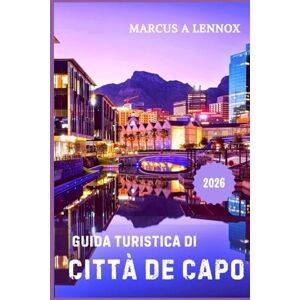 A. Lennox, Marcus Guida turistica di Città del Capo 2026: Esplora la Table Mountain, assaggia le Winelands e scopri il cuore del Sudafrica A. Lennox, Marcus Guida turistica di Città del Capo 2026: Esplora la Table Mountain, assaggia le Winelands e scopri il cuore del Sudafrica