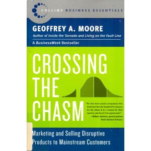 Moore, Geoffery A. Crossing the Chasm: Marketing And Selling Disruptive Products To Mainstream Customers Moore, Geoffery A. Crossing the Chasm: Marketing And Selling Disruptive Products To Mainstream Customers