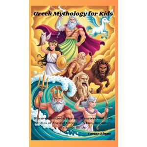 Rhyne, Tavian Greek Mythology for Kids: Discover the Gods, Heroes, Monsters, and Epic Stories of Ancient Greece — A Fun, Beginner-Friendly Guide Rhyne, Tavian Greek Mythology for Kids: Discover the Gods, Heroes, Monsters, and Epic Stories of Ancient Greece — A Fun, Beginner-Friendly Guide