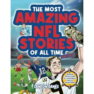 Danks, Landon The Most Amazing NFL Stories Of All Time For Kids!: An inspirational football book for kids 7-10. With extra Trivia Section and 101 Facts to Inspire Young Football Fans! Danks, Landon The Most Amazing NFL Stories Of All Time For Kids!: An inspirational football book for kids 7-10. With extra Trivia Section and 101 Facts to Inspire Young Football Fans!