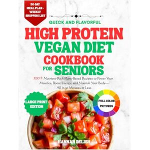 DELISH, HANNAH Quick and flavorful high protein vegan diet cookbook for seniors: 120+ Nutrient-Rich Plant-Based Recipes to Power Your Muscles, Boost Energy, and ... Minutes or Less (HEALTHY COOKING FOR SENIORS) DELISH, HANNAH Quick and flavorful high protein vegan diet cookbook for seniors: 120+ Nutrient-Rich Plant-Based Recipes to Power Your Muscles, Boost Energy, and ... Minutes or Less (HEALTHY COOKING FOR SENIORS)