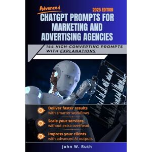 Ruth, Mr John W. Advanced ChatGPT Prompts for Marketing and Advertising Agencies: 144 High-Converting Prompts with Explanations Ruth, Mr John W. Advanced ChatGPT Prompts for Marketing and Advertising Agencies: 144 High-Converting Prompts with Explanations