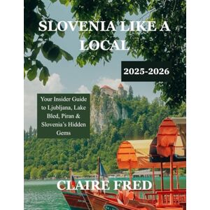 Fred, Claire Slovenia Like A Local 2025-2026: Your Insider Guide to Ljubljana, Lake Bled, Piran & Slovenia’s Hidden Gems Fred, Claire Slovenia Like A Local 2025-2026: Your Insider Guide to Ljubljana, Lake Bled, Piran & Slovenia’s Hidden Gems