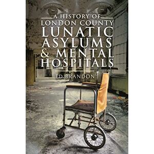 Ed Brandon A History of London County Lunatic Asylums & Mental Hospitals Ed Brandon A History of London County Lunatic Asylums & Mental Hospitals