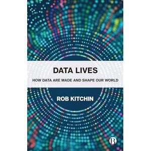 Kitchin, Rob Data Lives: How Data Are Made and Shape Our World Kitchin, Rob Data Lives: How Data Are Made and Shape Our World