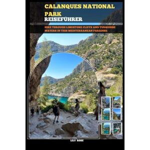 Rose, Lily CALANQUES NATIONALPARK REISEFÜHRER 2025: Hike through limestone cliffs and turquoise waters in this Mediterranean paradise. (TRAVELER ROUTES GUIDE) Rose, Lily CALANQUES NATIONALPARK REISEFÜHRER 2025: Hike through limestone cliffs and turquoise waters in this Mediterranean paradise. (TRAVELER ROUTES GUIDE)