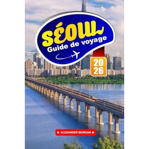 MORGAN, ALEXANDER Séoul Guide De Voyage 2026: Découvrez les gratte-ciel futuristes, les palais anciens et les quartiers branchés de la capitale sud-coréenne MORGAN, ALEXANDER Séoul Guide De Voyage 2026: Découvrez les gratte-ciel futuristes, les palais anciens et les quartiers branchés de la capitale sud-coréenne