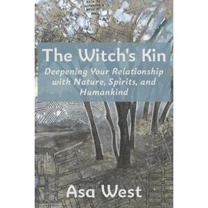 West, Asa The Witch's Kin: Deepening Your Relationship with Nature, Spirits, and Humankind West, Asa The Witch's Kin: Deepening Your Relationship with Nature, Spirits, and Humankind