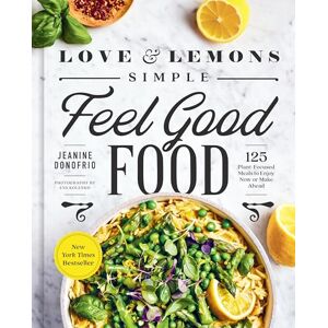 Donofrio Love and Lemons: Simple Feel Good Food: 125 Plant-Focused Meals to Enjoy Now or Make Ahead: A Cookbook Donofrio Love and Lemons: Simple Feel Good Food: 125 Plant-Focused Meals to Enjoy Now or Make Ahead: A Cookbook