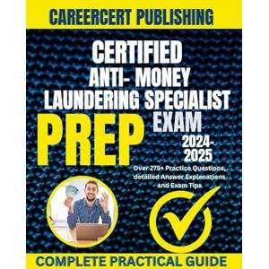 Publishing, CareerCert CERTIFIED ANTI- MONEY LAUNDERING SPECIALIST EXAM PREP 2024-2025: Over 275+ Practice Questions, detailed Answer Explanations and Exam Tips Publishing, CareerCert CERTIFIED ANTI- MONEY LAUNDERING SPECIALIST EXAM PREP 2024-2025: Over 275+ Practice Questions, detailed Answer Explanations and Exam Tips