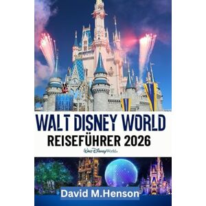 Henson, David M. Walt Disney World Reiseführer 2026: Klare Reiserouten, Restaurantempfehlungen, Park-Hopping und Lightning Lane-Strategie Henson, David M. Walt Disney World Reiseführer 2026: Klare Reiserouten, Restaurantempfehlungen, Park-Hopping und Lightning Lane-Strategie
