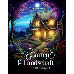 Liebherz, Lia Garten & Landschaft in der Nacht – Malbuch für Erwachsene: 50 blumige Gärten und Landschaften mit Landhäusern, Schlössern uvm. auf dunklem Hintergrund Liebherz, Lia Garten & Landschaft in der Nacht – Malbuch für Erwachsene: 50 blumige Gärten und Landschaften mit Landhäusern, Schlössern uvm. auf dunklem Hintergrund