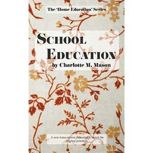 Mason, Charlotte M School Education: Volume 3 (The Home Education Series) Mason, Charlotte M School Education: Volume 3 (The Home Education Series)