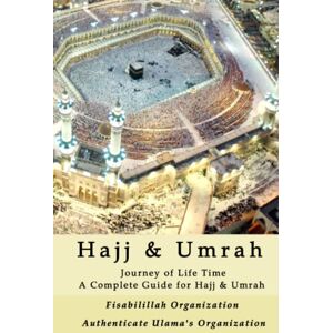 Authenticate Ulama's Organization, Fisabilillah Organization Hajj & Umrah: Journey of Life Time A Complete Guide for Hajj & Umrah Authenticate Ulama's Organization, Fisabilillah Organization Hajj & Umrah: Journey of Life Time A Complete Guide for Hajj & Umrah