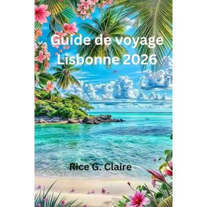Claire, Rice G. Guide de voyage Lisbonne 2026: « Découvrez le cœur du Portugal en toute simplicité » Claire, Rice G. Guide de voyage Lisbonne 2026: « Découvrez le cœur du Portugal en toute simplicité »