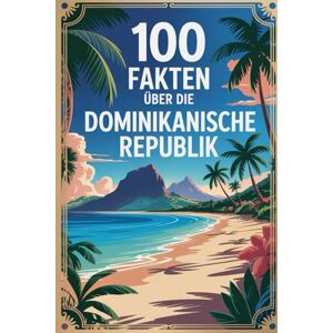 Bleye, Rudolf 100 Fakten über die Dominikanische Republik: Geschichte, Kultur, Natur & Kurioses – 100 spannende Fakten über die Dominikanische Republik mit unterhaltsamen Quizfragen zum Mitraten und Staunen Bleye, Rudolf 100 Fakten über die Dominikanische Republik: Geschichte, Kultur, Natur & Kurioses – 100 spannende Fakten über die Dominikanische Republik mit unterhaltsamen Quizfragen zum Mitraten und Staunen