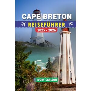 Carlson, Ivory CAPE BRETON REISEFÜHRER 2025- 2026: Entdecken Sie das Beste von Cape Breton: Erkunden Sie den Cabot Trail, die Festung von Louisbourg, den Cape Breton ... Park, Baddeck und weitere sehenswerte Ziele Carlson, Ivory CAPE BRETON REISEFÜHRER 2025- 2026: Entdecken Sie das Beste von Cape Breton: Erkunden Sie den Cabot Trail, die Festung von Louisbourg, den Cape Breton ... Park, Baddeck und weitere sehenswerte Ziele