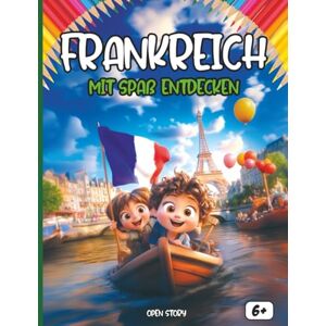 Story, Open Entdecken Frankreich sich amüsierend: Ein lehrreiches und unterhaltsames Kinderbuch über Frankreich – Geschichte, Kultur, Helden, Küche und Ausmalbilder Story, Open Entdecken Frankreich sich amüsierend: Ein lehrreiches und unterhaltsames Kinderbuch über Frankreich – Geschichte, Kultur, Helden, Küche und Ausmalbilder