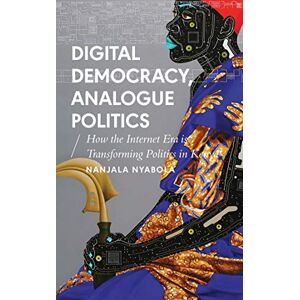 Nanjala Nyabola Digital Democracy, Analogue Politics: How the Internet Era is Transforming Politics in Kenya (African Arguments) Nanjala Nyabola Digital Democracy, Analogue Politics: How the Internet Era is Transforming Politics in Kenya (African Arguments)