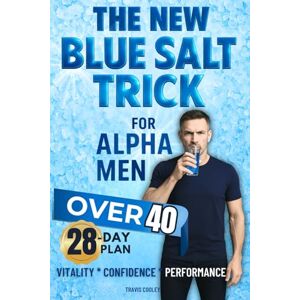 Cooley, Travis The New Blue Salt Trick For Alpha Men Over 40: Turn Back the Clock on Male Vitality—Science-Based Ritual to Boost Energy, Drive, and Confidence Naturally Without Pills Cooley, Travis The New Blue Salt Trick For Alpha Men Over 40: Turn Back the Clock on Male Vitality—Science-Based Ritual to Boost Energy, Drive, and Confidence Naturally Without Pills