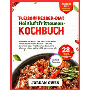 Owen, Jordan Fleischfresser Diät Heißluftfritteuse Kochbuch: Meistern Sie die Kunst des Airfry-Carnivore-Kochens – Nehmen Sie ab, bauen Sie Kraft auf und essen ... sollte (Die ultimative Fleischfresserküche) Owen, Jordan Fleischfresser Diät Heißluftfritteuse Kochbuch: Meistern Sie die Kunst des Airfry-Carnivore-Kochens – Nehmen Sie ab, bauen Sie Kraft auf und essen ... sollte (Die ultimative Fleischfresserküche)