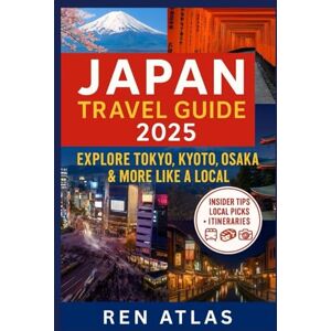 ATLAS, REN JAPAN TRAVEL GUIDE 2025: Explore Tokyo, Kyoto, Osaka & More Like a Local (Explore the World Like a Local) ATLAS, REN JAPAN TRAVEL GUIDE 2025: Explore Tokyo, Kyoto, Osaka & More Like a Local (Explore the World Like a Local)