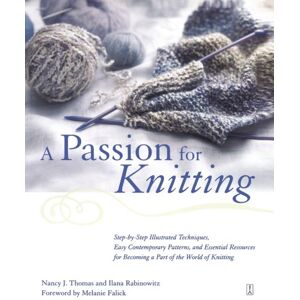Rabinowitz, Ilana J. A Passion for Knitting: Step-by-Step Illustrated Techniques, Easy Contemporary Patterns, and Essential Resources for Becoming Part of the World of Knitting Rabinowitz, Ilana J. A Passion for Knitting: Step-by-Step Illustrated Techniques, Easy Contemporary Patterns, and Essential Resources for Becoming Part of the World of Knitting
