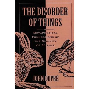 John Dupré The Disorder of Things: Metaphysical Foundations of the Disunity of Science John Dupré The Disorder of Things: Metaphysical Foundations of the Disunity of Science