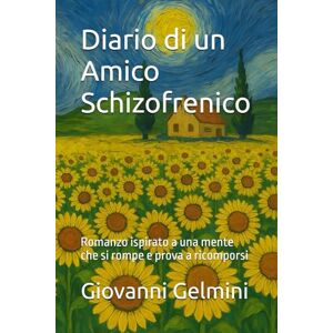 Gelmini, Giovanni Diario di un Amico Schizofrenico: Romanzo ispirato a una mente che si rompe e prova a ricomporsi Gelmini, Giovanni Diario di un Amico Schizofrenico: Romanzo ispirato a una mente che si rompe e prova a ricomporsi