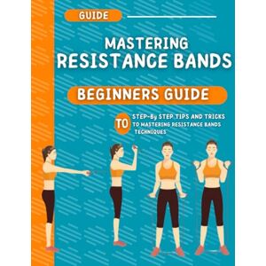 Spillman, Matthew E. Beginner's Guide to Mastering Resistance Bands: Step-by-Step Tips and Tricks TO Mastering Resistance Bands Techniques Spillman, Matthew E. Beginner's Guide to Mastering Resistance Bands: Step-by-Step Tips and Tricks TO Mastering Resistance Bands Techniques
