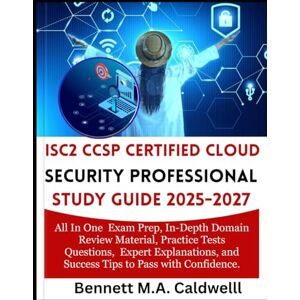 M.A CALDWELL, BENNETH ISC2 CCSP CERTIFIED CLOUD SECURITY PROFESSIONAL STUDY GUIDE 2025-2027: All In One Exam Prep, In-Depth Domain Review Material, Practice Tests ... and Success Tips to Pass with Confidence M.A CALDWELL, BENNETH ISC2 CCSP CERTIFIED CLOUD SECURITY PROFESSIONAL STUDY GUIDE 2025-2027: All In One Exam Prep, In-Depth Domain Review Material, Practice Tests ... and Success Tips to Pass with Confidence