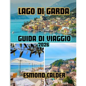Calder, Esmond Guida turistica del Lago di Garda 2026: Dalle vette alpine alle coste mediterranee: la guida completa al lago più affascinante d'Italia Calder, Esmond Guida turistica del Lago di Garda 2026: Dalle vette alpine alle coste mediterranee: la guida completa al lago più affascinante d'Italia