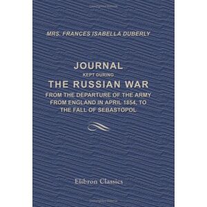 Duberly, Frances Isabella Journal Kept during the Russian War: from the Departure of the Army from England in April 1854, to the Fall of Sebastopol Duberly, Frances Isabella Journal Kept during the Russian War: from the Departure of the Army from England in April 1854, to the Fall of Sebastopol