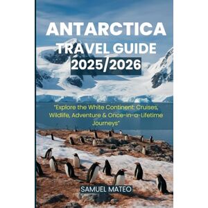 MATEO, SAMUEL ANTARCTICA TRAVEL GUIDE 2025/2026: “Explore the White Continent: Cruises, Wildlife, Adventure & Once-in-a-Lifetime Journeys” MATEO, SAMUEL ANTARCTICA TRAVEL GUIDE 2025/2026: “Explore the White Continent: Cruises, Wildlife, Adventure & Once-in-a-Lifetime Journeys”