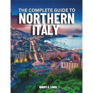 Lewis, Robert A. Northern Italy (Complete Travel Guide) Full Color: Travel Smart, Skip the Tourist Traps, and Explore Northern Italy Like a Local — From Milan, Venice & Lake Como to Hidden Villages You’ll Never Forget Lewis, Robert A. Northern Italy (Complete Travel Guide) Full Color: Travel Smart, Skip the Tourist Traps, and Explore Northern Italy Like a Local — From Milan, Venice & Lake Como to Hidden Villages You’ll Never Forget