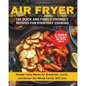 Nerida, Zoe AIR FRYER: 100 QUICK AND EASY RECIPES FOR EVERYDAY COOKING: Simple, Tasty Meals for Breakfast, Lunch, and Dinner the Whole Family Will Love Nerida, Zoe AIR FRYER: 100 QUICK AND EASY RECIPES FOR EVERYDAY COOKING: Simple, Tasty Meals for Breakfast, Lunch, and Dinner the Whole Family Will Love