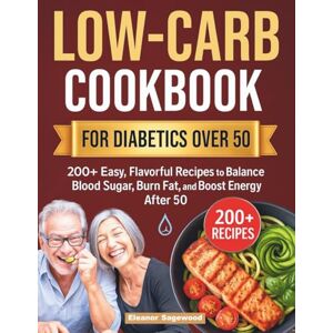 Sagewood, Eleanor Low-Carb Cookbook for Diabetics Over 50: 200+ Easy, Flavorful Recipes to Balance Blood Sugar, Burn Fat, and Boost Energy After 50 Sagewood, Eleanor Low-Carb Cookbook for Diabetics Over 50: 200+ Easy, Flavorful Recipes to Balance Blood Sugar, Burn Fat, and Boost Energy After 50