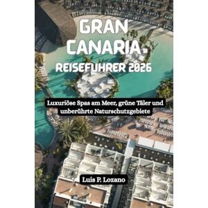 Lozano, Luis P. GRAN CANARIA Reiseführer 2026: Luxuriöse Spas am Meer, grüne Täler und unberührte Naturschutzgebiete Lozano, Luis P. GRAN CANARIA Reiseführer 2026: Luxuriöse Spas am Meer, grüne Täler und unberührte Naturschutzgebiete