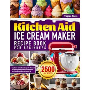 Mares, Virginia Kitchen Aid Ice Cream Maker Recipe Book for Beginners: Easy Kitchen Aid Ice Cream Recipes for Homemade Ice Creams, Sorbets, Gelatos & Frozen Yogurts Your Frozen Dessert Game Just Leveled Up Mares, Virginia Kitchen Aid Ice Cream Maker Recipe Book for Beginners: Easy Kitchen Aid Ice Cream Recipes for Homemade Ice Creams, Sorbets, Gelatos & Frozen Yogurts Your Frozen Dessert Game Just Leveled Up