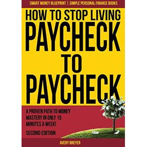 Avery How to Stop Living Paycheck to Paycheck: A proven path to money mastery in only 15 minutes a week!: Volume 1 (Smart Money Blueprint) Avery How to Stop Living Paycheck to Paycheck: A proven path to money mastery in only 15 minutes a week!: Volume 1 (Smart Money Blueprint)