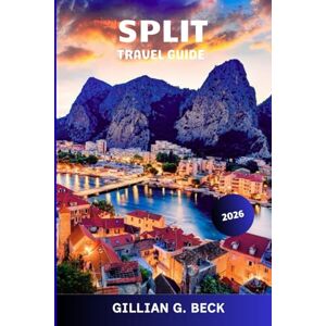 Beck, Gillian G. Split Travel Guide 2026: Exploring Croatia Hidden Gems, Local Festivals, Local Cuisine, and Stunning Scenery for the Perfect Mediterranean Escape Beck, Gillian G. Split Travel Guide 2026: Exploring Croatia Hidden Gems, Local Festivals, Local Cuisine, and Stunning Scenery for the Perfect Mediterranean Escape