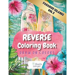 Wright, Benita Reverse Coloring Book: Draw On Colors – Paradise Islands, Vol. 2: Find Your Zen under the Palms with Calming and Relaxing Watercolor Pages Wright, Benita Reverse Coloring Book: Draw On Colors – Paradise Islands, Vol. 2: Find Your Zen under the Palms with Calming and Relaxing Watercolor Pages