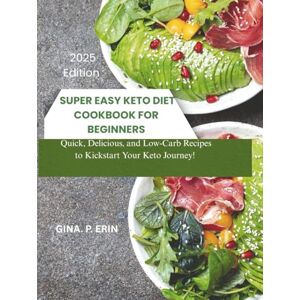 Erin, Gina .P. SUPER EASY KETO DIET COOKBOOK FOR BEGINNERS: "Quick, Delicious, and Low-Carb Recipes to Kickstart Your Keto Journey! Erin, Gina .P. SUPER EASY KETO DIET COOKBOOK FOR BEGINNERS: "Quick, Delicious, and Low-Carb Recipes to Kickstart Your Keto Journey!