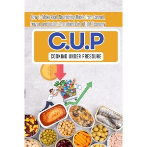 Pili, Arnel Benito Conde C.U.P.: Cooking Under Pressure: How to Make Real, Nourishing Meals from Canned, Frozen, and Instant Ingredients in a Tight Economy Pili, Arnel Benito Conde C.U.P.: Cooking Under Pressure: How to Make Real, Nourishing Meals from Canned, Frozen, and Instant Ingredients in a Tight Economy