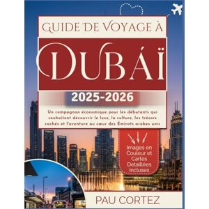 PAU CORTEZ GUIDE DE VOYAGE À DUBAÏ 2025-2026: Un compagnon économique pour les débutants qui souhaitent découvrir le luxe, la culture, les trésors cachés et ... Émirats arabes unis ( TRAVEL BOOKS) PAU CORTEZ GUIDE DE VOYAGE À DUBAÏ 2025-2026: Un compagnon économique pour les débutants qui souhaitent découvrir le luxe, la culture, les trésors cachés et ... Émirats arabes unis ( TRAVEL BOOKS)