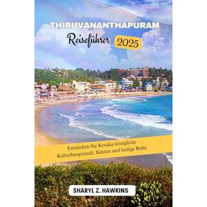 Hawkins, Sharyl Z. Thiruvananthapuram REISEFÜHRER 2025: Entdecken Sie Keralas königliche Kulturhauptstadt, Küsten und heilige Ruhe Hawkins, Sharyl Z. Thiruvananthapuram REISEFÜHRER 2025: Entdecken Sie Keralas königliche Kulturhauptstadt, Küsten und heilige Ruhe
